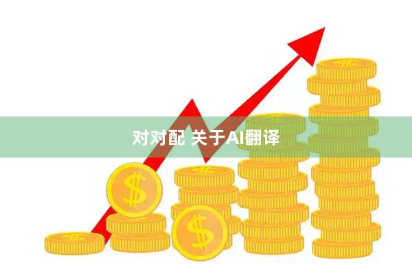 对对配 关于AI翻译