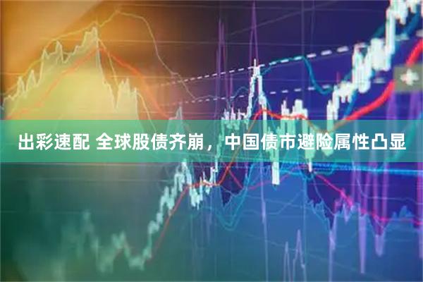 出彩速配 全球股债齐崩，中国债市避险属性凸显
