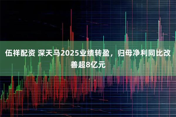 伍祥配资 深天马2025业绩转盈,归母净利同比改善超8亿元