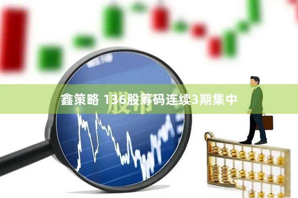 鑫策略 136股筹码连续3期集中