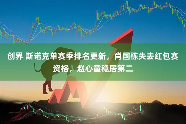 创界 斯诺克单赛季排名更新，肖国栋失去红包赛资格，赵心童稳居第二