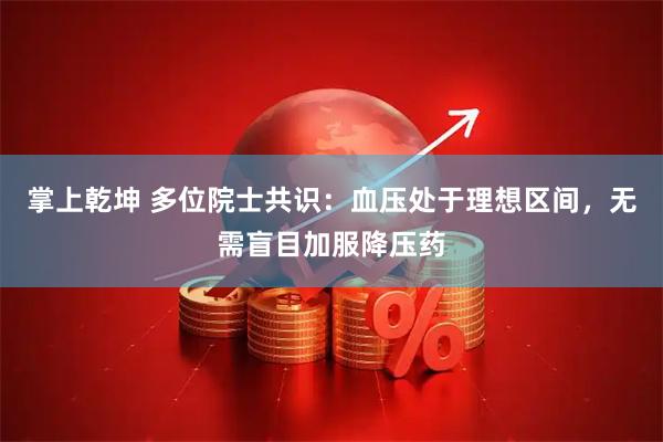 掌上乾坤 多位院士共识：血压处于理想区间，无需盲目加服降压药