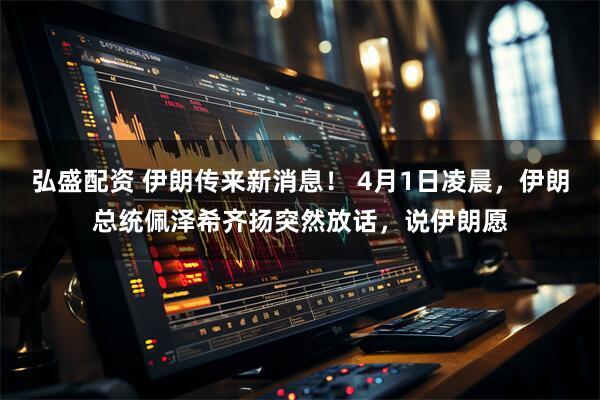 弘盛配资 伊朗传来新消息！ 4月1日凌晨，伊朗总统佩泽希齐扬突然放话，说伊朗愿