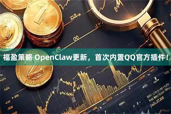 福盈策略 OpenClaw更新，首次内置QQ官方插件！