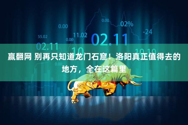 赢翻网 别再只知道龙门石窟！洛阳真正值得去的地方，全在这篇里