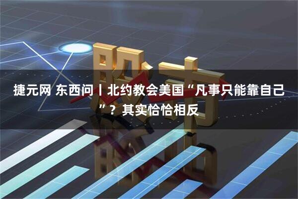 捷元网 东西问丨北约教会美国“凡事只能靠自己”？其实恰恰相反