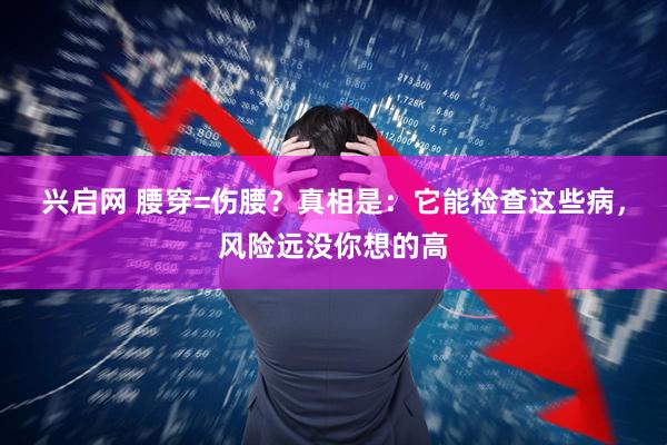 兴启网 腰穿=伤腰？真相是：它能检查这些病，风险远没你想的高